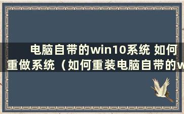 电脑自带的win10系统 如何重做系统（如何重装电脑自带的win10系统）